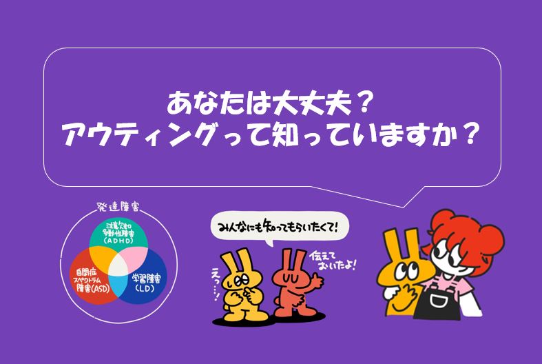 「あなたは大丈夫？アウティングって知っていますか？」というメッセージと、発達障害について説明するキャラクターのイラスト。キャラクターが他の人にも知ってもらいたいと言っている。