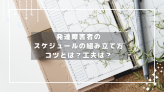 「発達障害者のスケジュールの組み立て方 コツとは？工夫は？」と書かれた手帳とペンと植物。