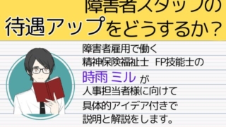 「障害者スタッフの待遇アップをどうするか？」をテーマにした解説画像、キャラクターが説明書を持つイラスト付き。